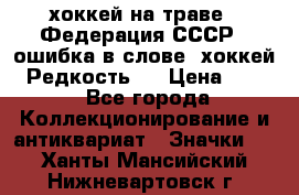 14.1) хоккей на траве : Федерация СССР  (ошибка в слове “хоккей“) Редкость ! › Цена ­ 399 - Все города Коллекционирование и антиквариат » Значки   . Ханты-Мансийский,Нижневартовск г.